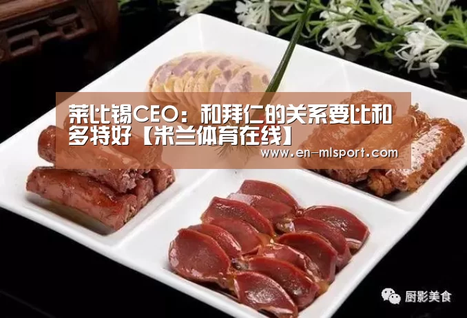 莱比锡CEO:和拜仁的关系要比和多特好【米兰体育在线】(图1) 米兰体育在线
