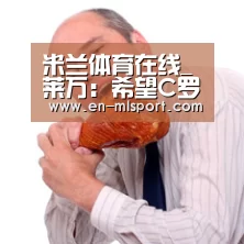 米兰体育在线_莱万:希望C罗别进球 皇马并非一定是最后赢家(图1) 米兰体育在线