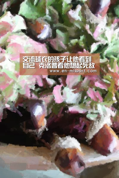 交流球衣的孩子让他看到自己 克洛普看他想起死敌“米兰体育在线”(图1) 米兰俱乐部