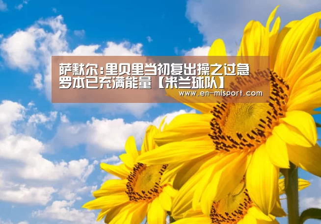 萨默尔:里贝里当初复出操之过急 罗本已充满能量【米兰球队】(图2) 米兰体育在线