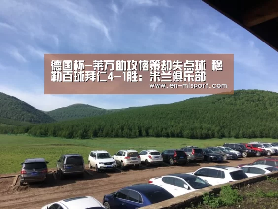 德国杯-莱万助攻格策却失点球 穆勒百球拜仁4-1胜:米兰俱乐部(图2) 米兰体育在线